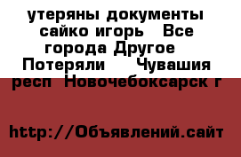 утеряны документы сайко игорь - Все города Другое » Потеряли   . Чувашия респ.,Новочебоксарск г.